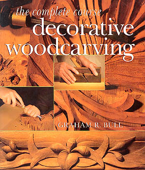 Decorative Woodcarving - The Complete Course by Graham R. Bull